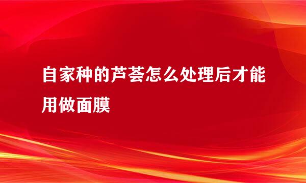 自家种的芦荟怎么处理后才能用做面膜