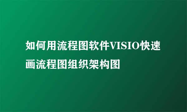 如何用流程图软件VISIO快速画流程图组织架构图