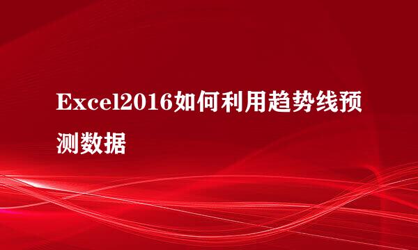 Excel2016如何利用趋势线预测数据
