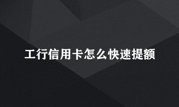 工行信用卡怎么快速提额