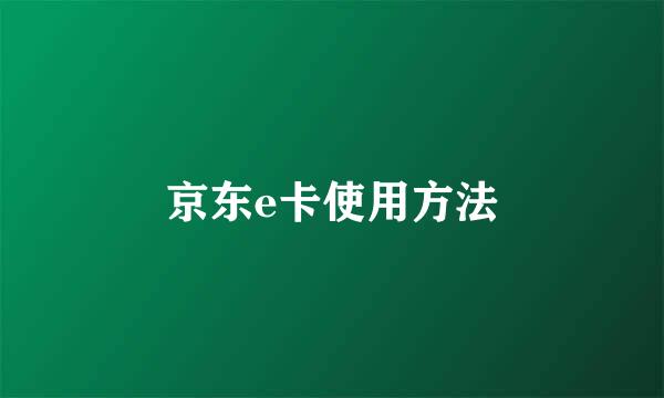 京东e卡使用方法