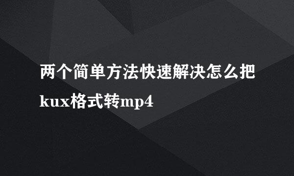 两个简单方法快速解决怎么把kux格式转mp4