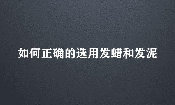 如何正确的选用发蜡和发泥