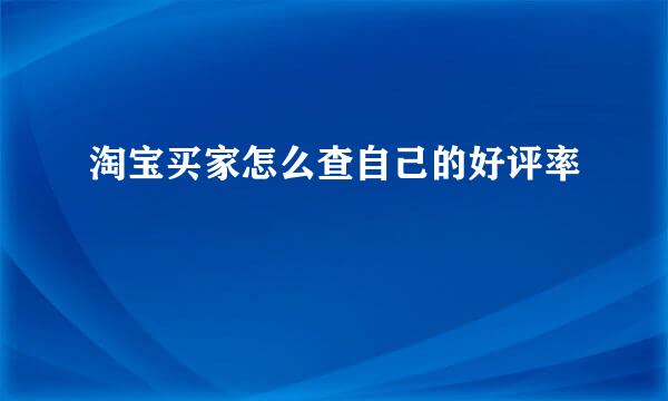 淘宝买家怎么查自己的好评率