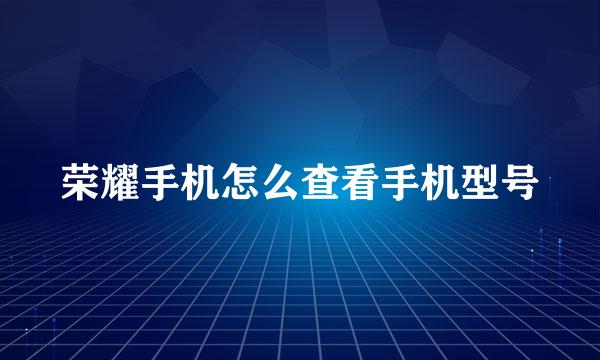 荣耀手机怎么查看手机型号