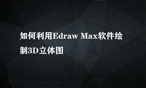 如何利用Edraw Max软件绘制3D立体图