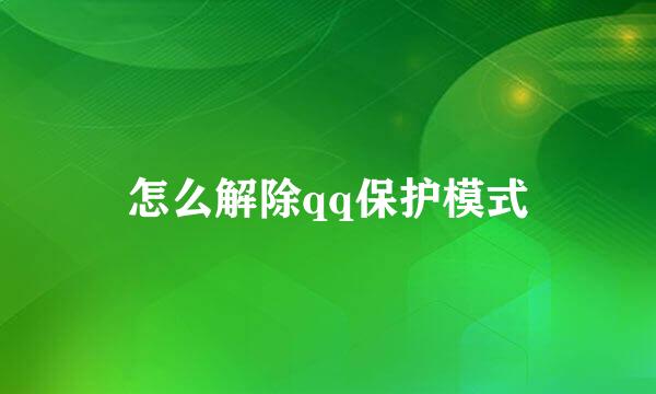 怎么解除qq保护模式