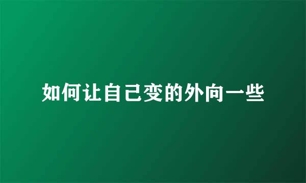 如何让自己变的外向一些