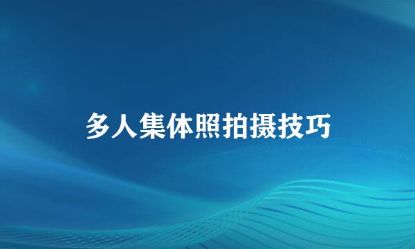 多人集体照拍摄技巧