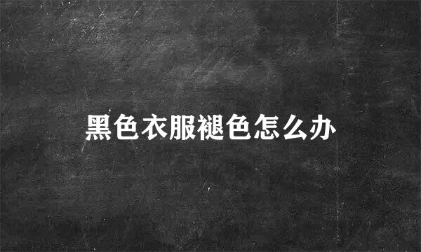 黑色衣服褪色怎么办