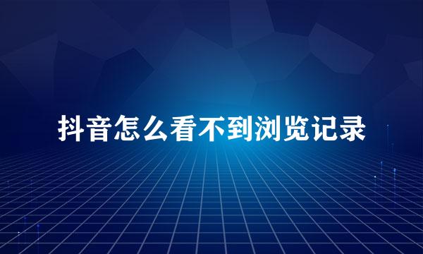 抖音怎么看不到浏览记录