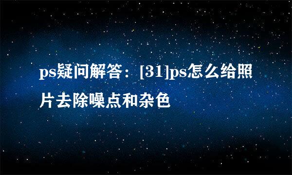 ps疑问解答：[31]ps怎么给照片去除噪点和杂色