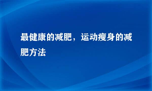 最健康的减肥，运动瘦身的减肥方法