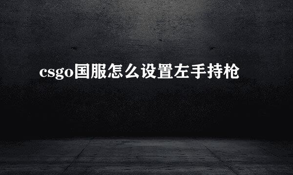 csgo国服怎么设置左手持枪