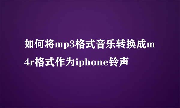 如何将mp3格式音乐转换成m4r格式作为iphone铃声