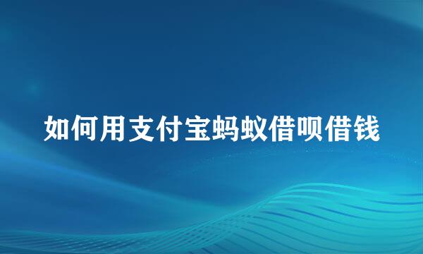 如何用支付宝蚂蚁借呗借钱