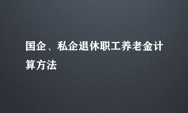 国企、私企退休职工养老金计算方法