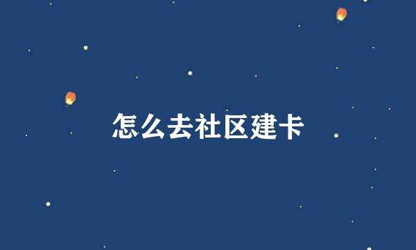 怎么去社区建卡