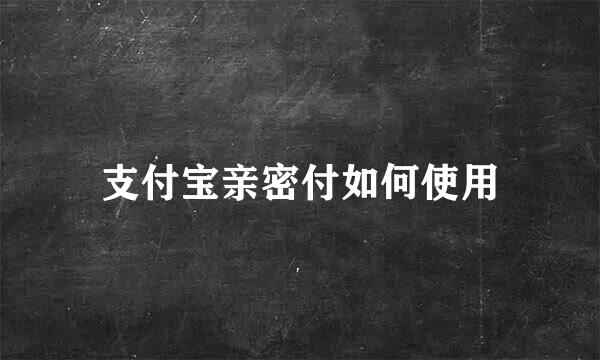 支付宝亲密付如何使用