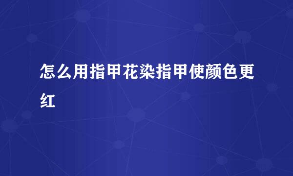 怎么用指甲花染指甲使颜色更红