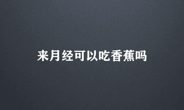 来月经可以吃香蕉吗