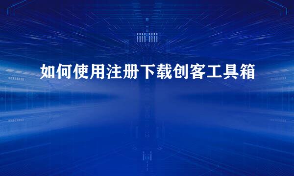 如何使用注册下载创客工具箱
