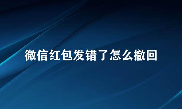 微信红包发错了怎么撤回