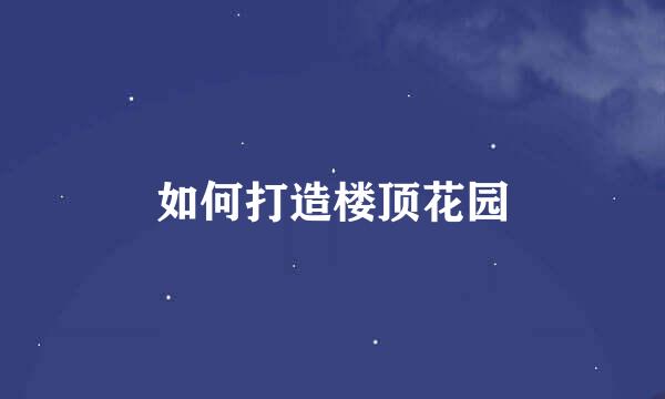 如何打造楼顶花园