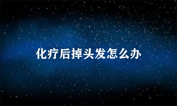 化疗后掉头发怎么办