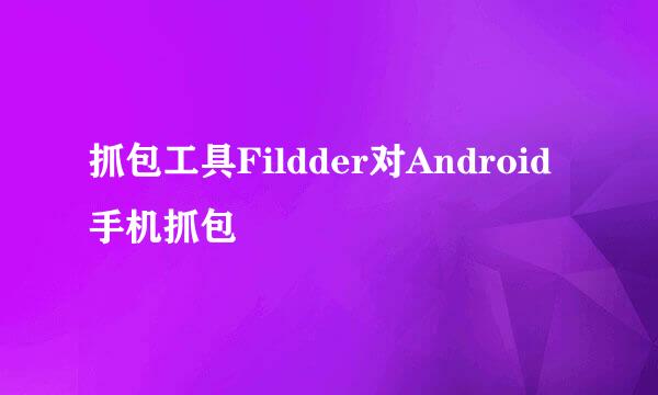 抓包工具Fildder对Android手机抓包