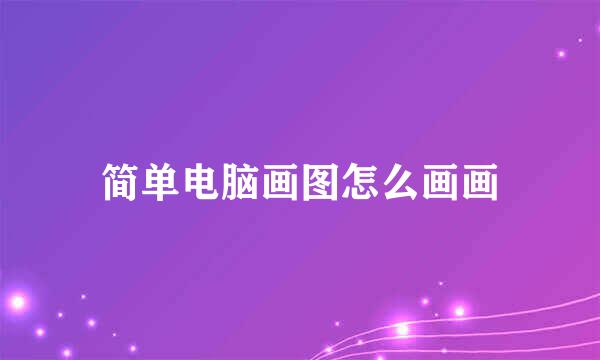 简单电脑画图怎么画画