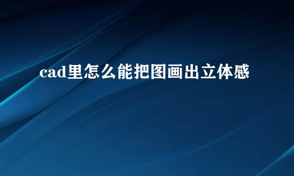 cad里怎么能把图画出立体感