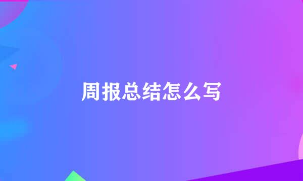 周报总结怎么写