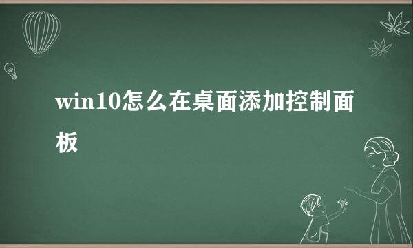 win10怎么在桌面添加控制面板