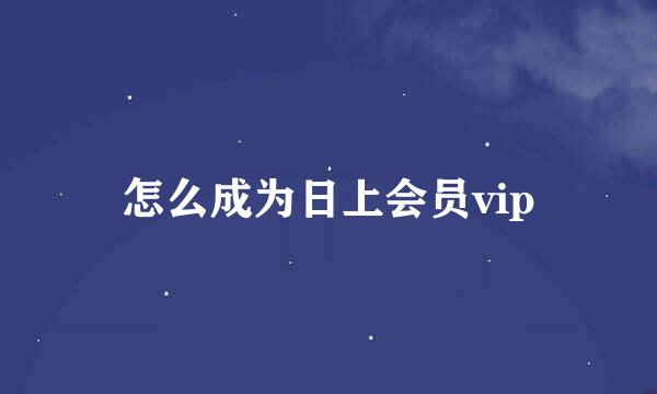 怎么成为日上会员vip