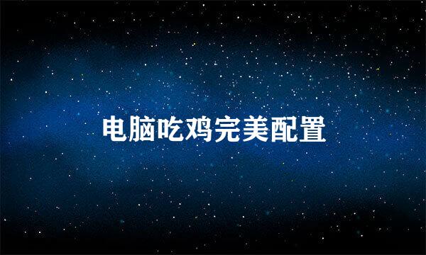 电脑吃鸡完美配置