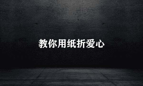教你用纸折爱心