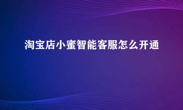 淘宝店小蜜智能客服怎么开通