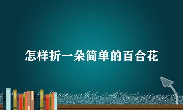 怎样折一朵简单的百合花