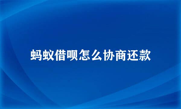 蚂蚁借呗怎么协商还款