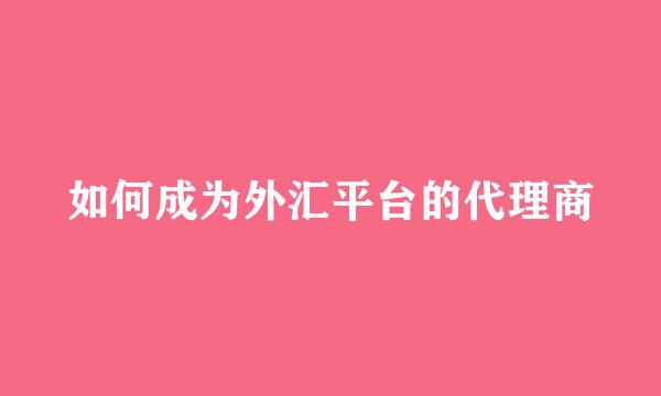 如何成为外汇平台的代理商