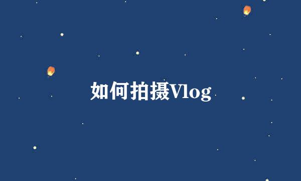如何拍摄Vlog