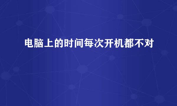 电脑上的时间每次开机都不对
