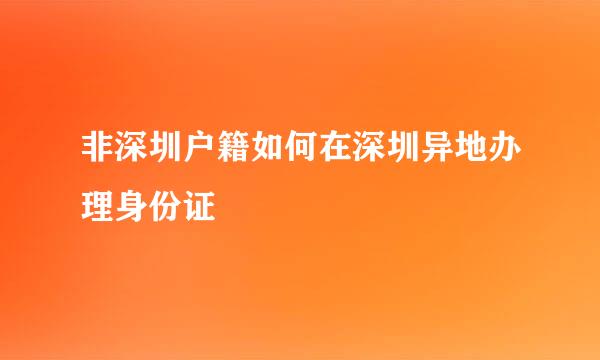 非深圳户籍如何在深圳异地办理身份证