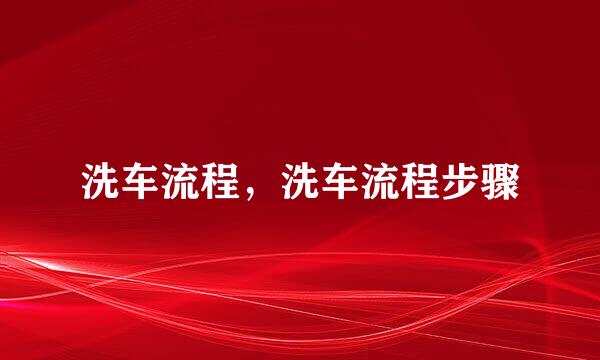 洗车流程，洗车流程步骤