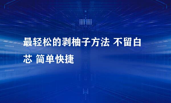 最轻松的剥柚子方法 不留白芯 简单快捷
