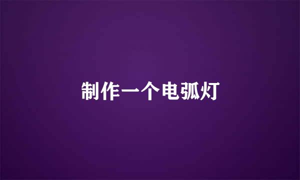 制作一个电弧灯