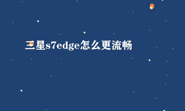 三星s7edge怎么更流畅
