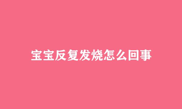 宝宝反复发烧怎么回事