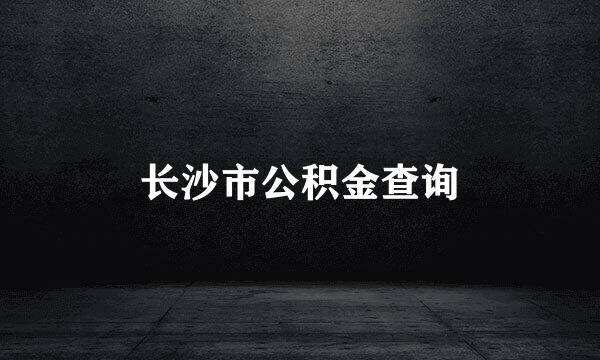 长沙市公积金查询